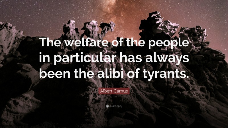 Albert Camus Quote: “The welfare of the people in particular has always been the alibi of tyrants.”