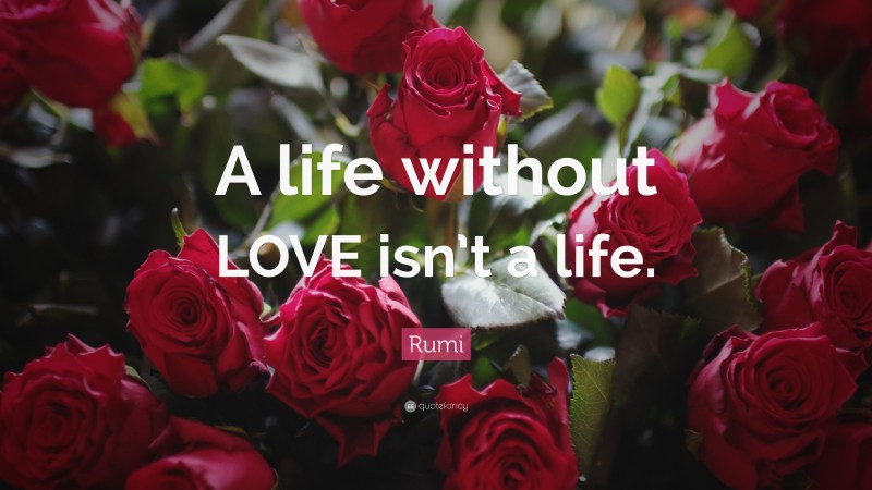 Rumi Quote: “A life without LOVE isn’t a life.”