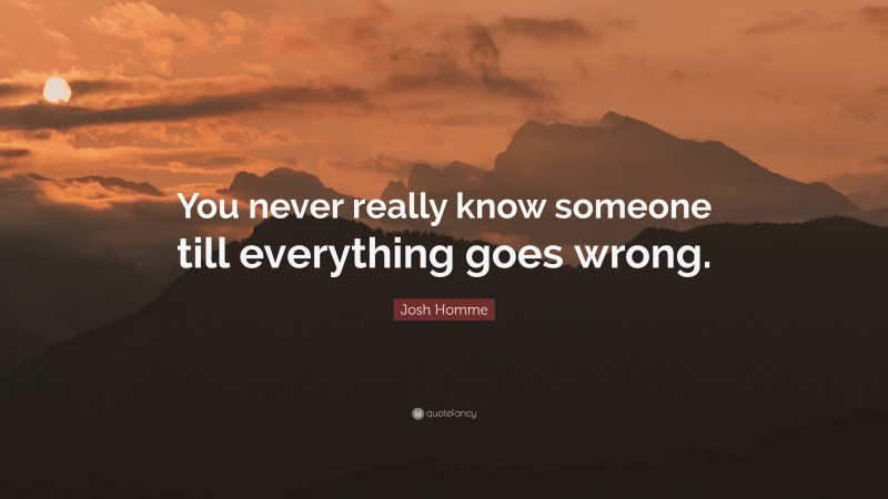 Josh Homme Quote: “You never really know someone till everything goes wrong.”