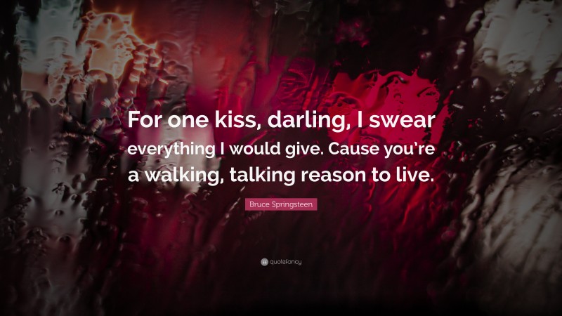 Bruce Springsteen Quote: “For one kiss, darling, I swear everything I would give. Cause you’re a walking, talking reason to live.”