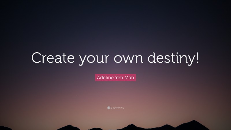 Adeline Yen Mah Quote: “Create your own destiny!”