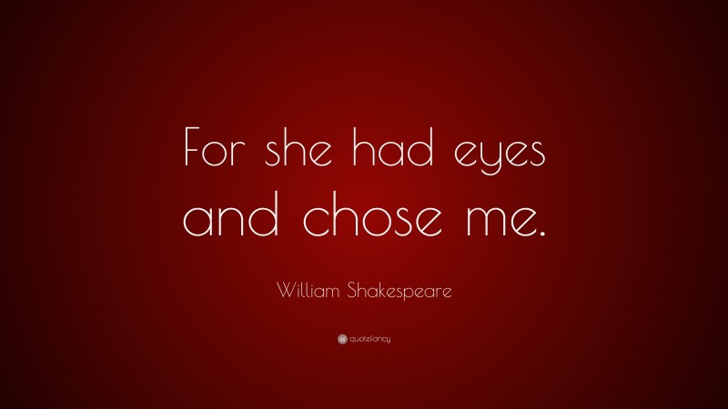 William Shakespeare Quote: “For she had eyes and chose me.”