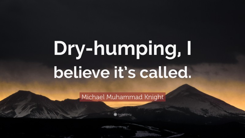 Michael Muhammad Knight Quote: “Dry-humping, I believe it’s called.”