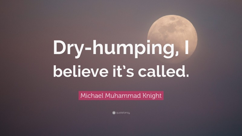 Michael Muhammad Knight Quote: “Dry-humping, I believe it’s called.”