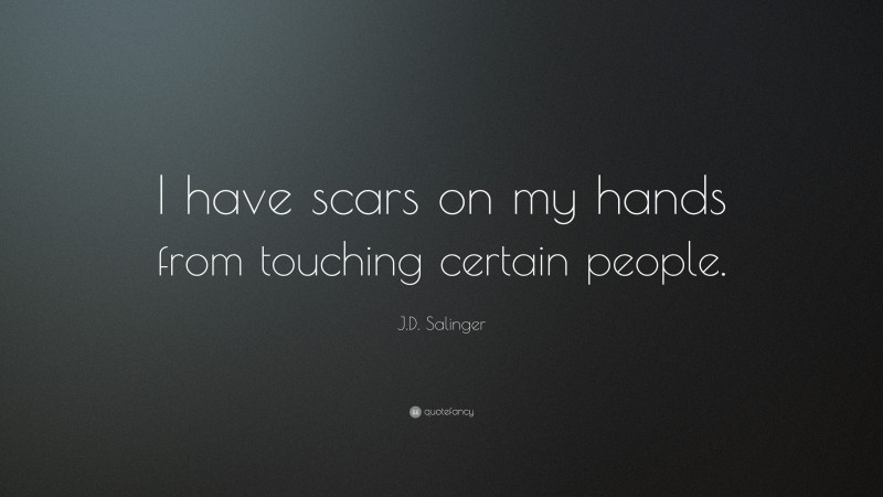 J.D. Salinger Quote: “I have scars on my hands from touching certain people.”