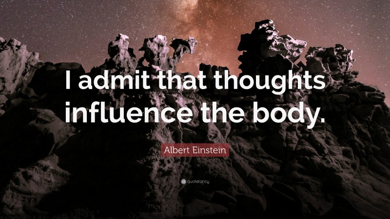 Albert Einstein Quote: “I admit that thoughts influence the body.”