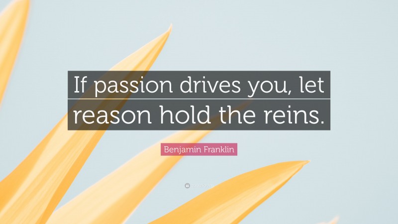 Benjamin Franklin Quote: “If passion drives you, let reason hold the reins.”