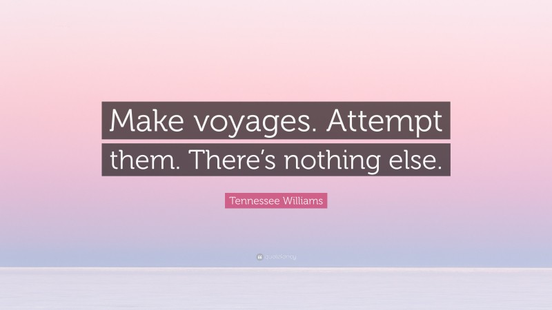 Tennessee Williams Quote: “Make voyages. Attempt them. There’s nothing else.”
