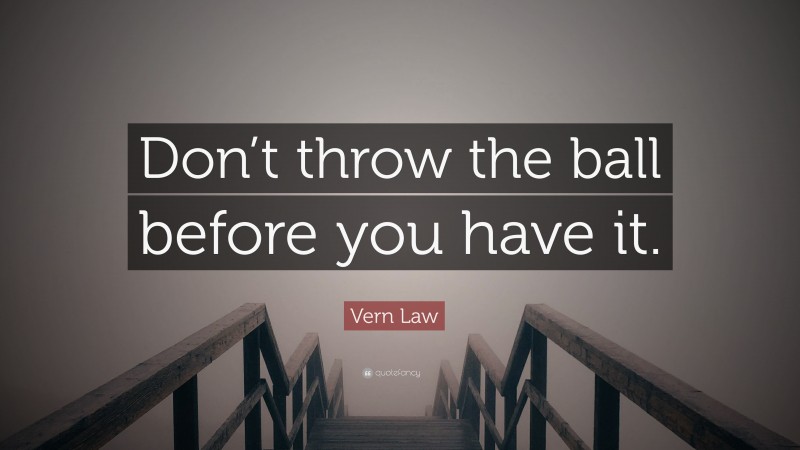 Vern Law Quote: “Don’t throw the ball before you have it.”