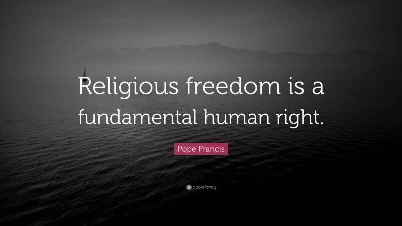 Pope Francis Quote: “Religious freedom is a fundamental human right.”