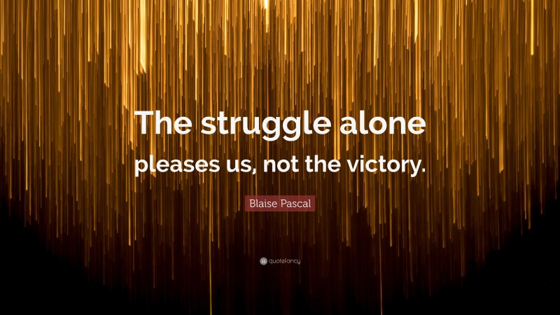 Blaise Pascal Quote: “The struggle alone pleases us, not the victory.”