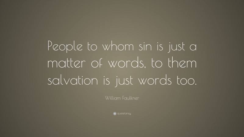 William Faulkner Quote: “People to whom sin is just a matter of words, to them salvation is just words too.”