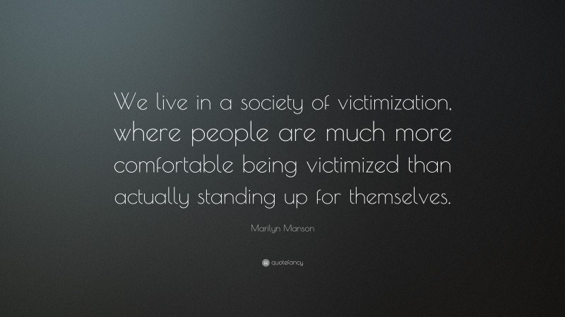 Marilyn Manson Quote: “We live in a society of victimization, where people are much more comfortable being victimized than actually standing up for themselves.”