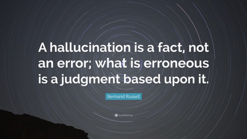Bertrand Russell Quote: “A hallucination is a fact, not an error; what is erroneous is a judgment based upon it.”