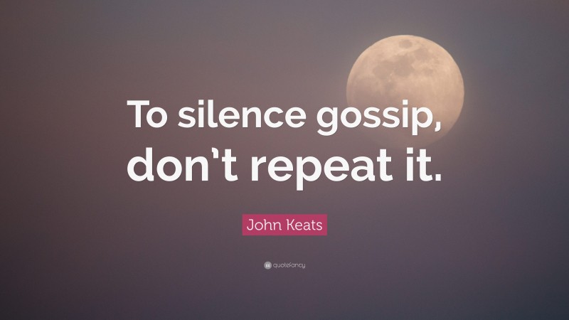 John Keats Quote: “To silence gossip, don’t repeat it.”