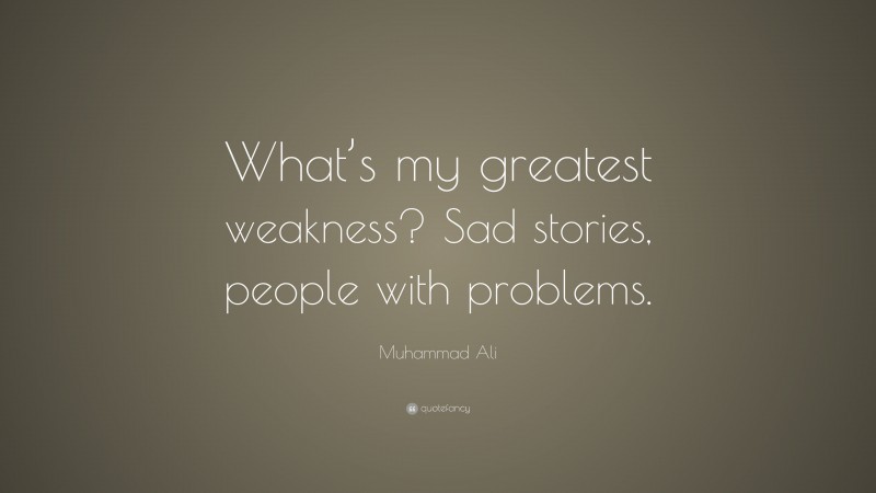 Muhammad Ali Quote: “What’s my greatest weakness? Sad stories, people with problems.”