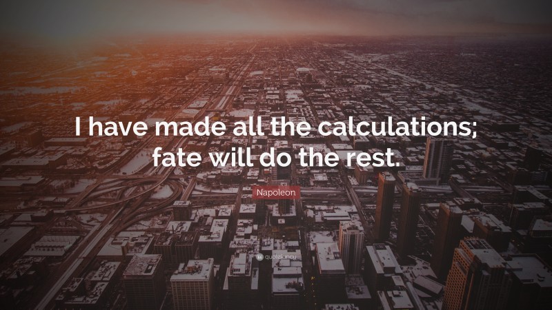 Napoleon Quote: “I have made all the calculations; fate will do the rest.”