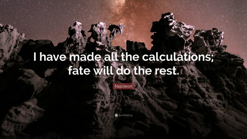 Napoleon Quote: “I have made all the calculations; fate will do the rest.”