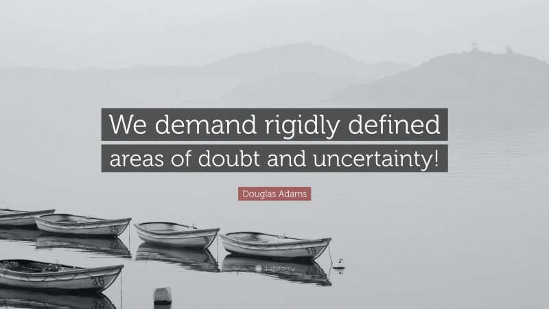 Douglas Adams Quote: “We demand rigidly defined areas of doubt and uncertainty!”