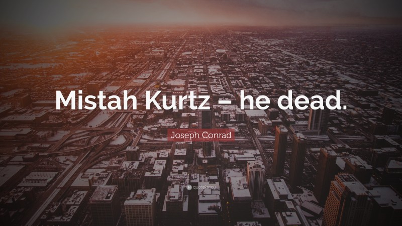 Joseph Conrad Quote: “Mistah Kurtz – he dead.”
