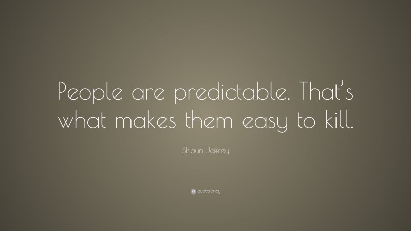Shaun Jeffrey Quote: “People are predictable. That’s what makes them easy to kill.”