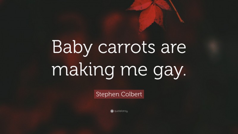 Stephen Colbert Quote: “Baby carrots are making me gay.”