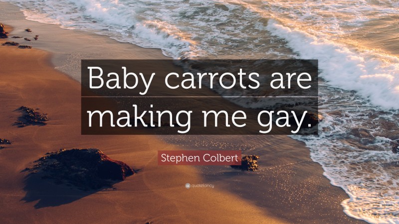 Stephen Colbert Quote: “Baby carrots are making me gay.”