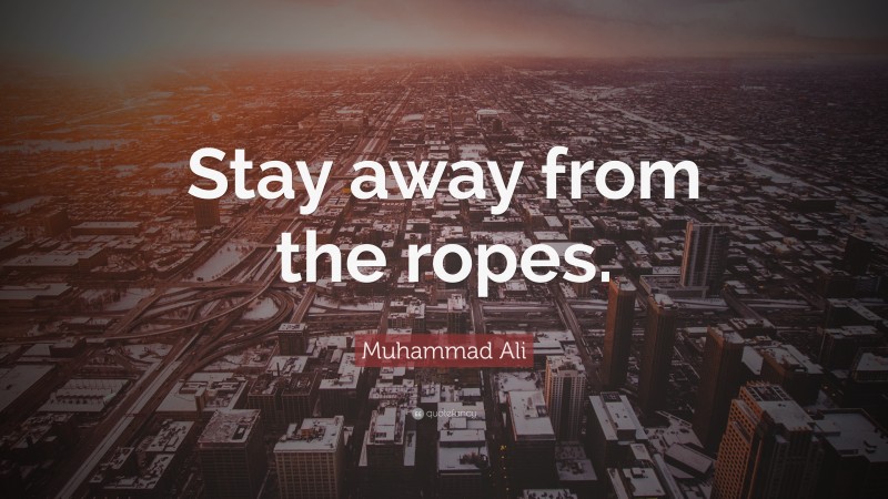Muhammad Ali Quote: “Stay away from the ropes.”