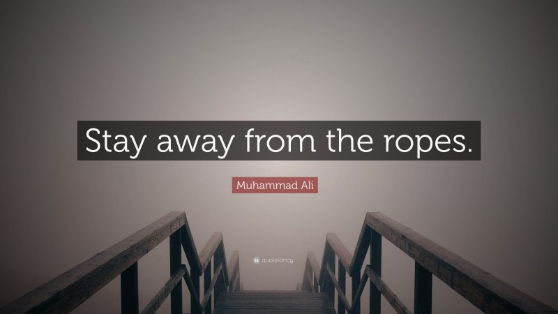 Muhammad Ali Quote: “Stay away from the ropes.”