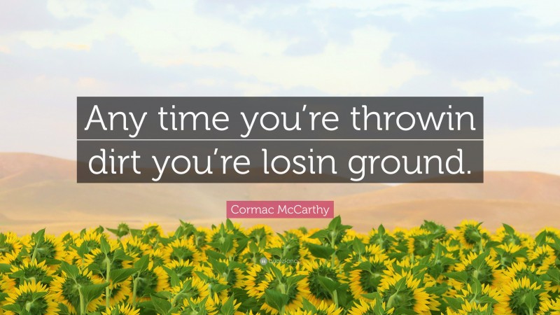 Cormac McCarthy Quote: “Any time you’re throwin dirt you’re losin ground.”