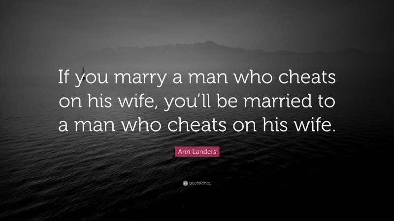 Ann Landers Quote: “If you marry a man who cheats on his wife, you’ll be married to a man who cheats on his wife.”