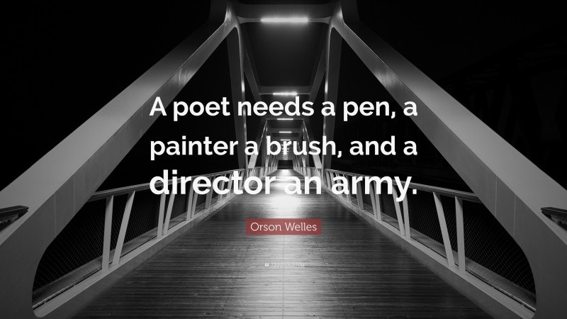 Orson Welles Quote: “A poet needs a pen, a painter a brush, and a director an army.”
