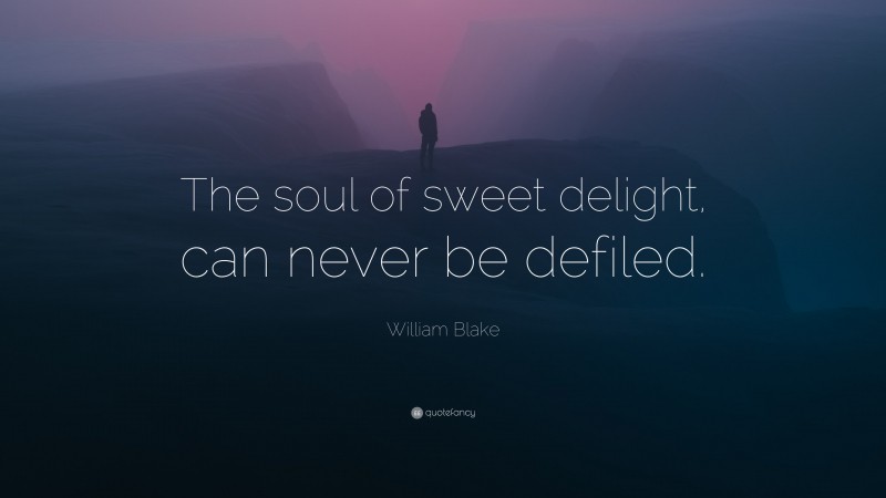 William Blake Quote: “The soul of sweet delight, can never be defiled.”