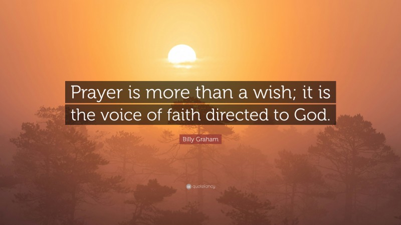 Billy Graham Quote: “Prayer is more than a wish; it is the voice of faith directed to God.”