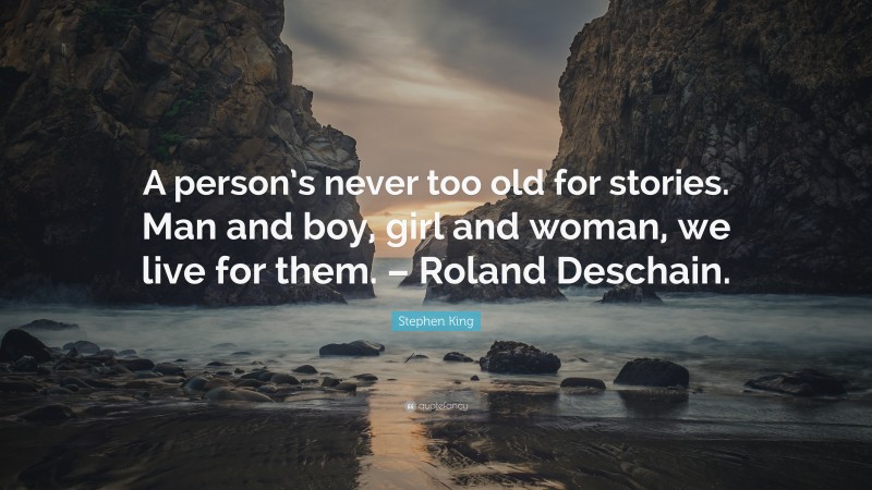 Stephen King Quote: “A person’s never too old for stories. Man and boy, girl and woman, we live for them. – Roland Deschain.”