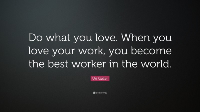 Uri Geller Quote: “Do what you love. When you love your work, you become the best worker in the world.”