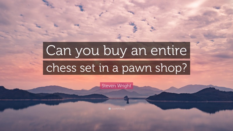 Steven Wright Quote: “Can you buy an entire chess set in a pawn shop?”