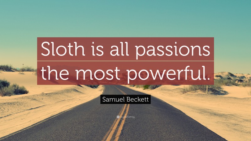Samuel Beckett Quote: “Sloth is all passions the most powerful.”