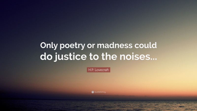 H.P. Lovecraft Quote: “Only poetry or madness could do justice to the noises...”
