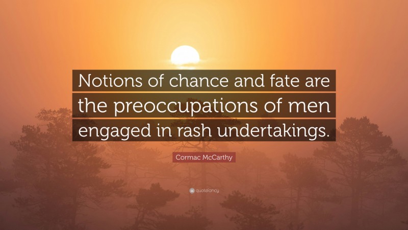 Cormac McCarthy Quote: “Notions of chance and fate are the preoccupations of men engaged in rash undertakings.”