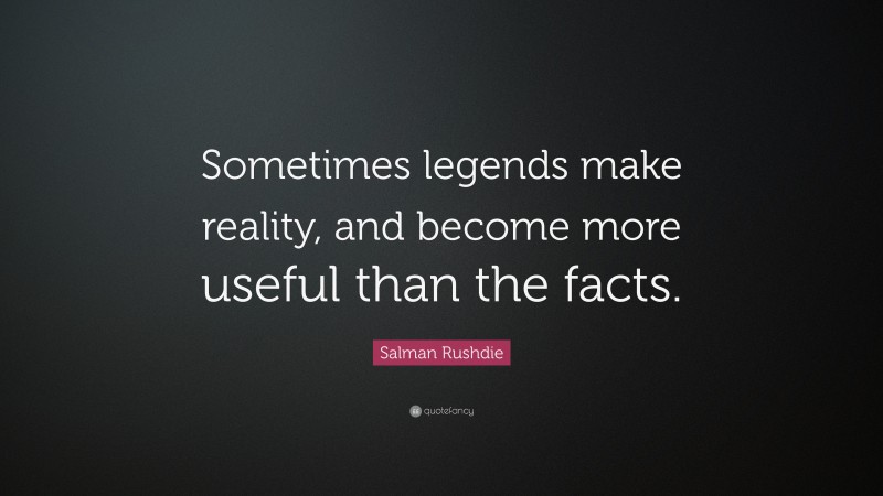 Salman Rushdie Quote: “Sometimes legends make reality, and become more useful than the facts.”