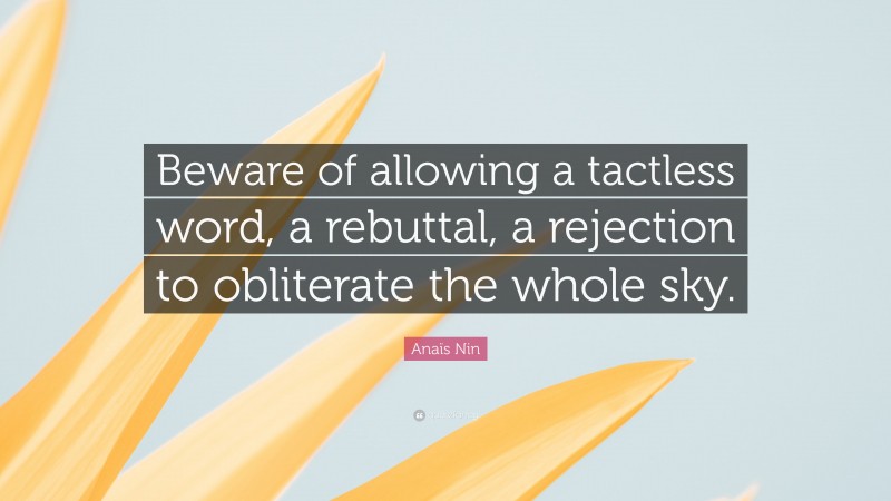 Anaïs Nin Quote: “Beware of allowing a tactless word, a rebuttal, a rejection to obliterate the whole sky.”