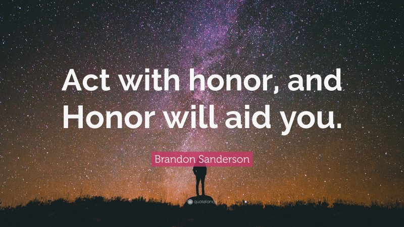 Brandon Sanderson Quote: “Act with honor, and Honor will aid you.”