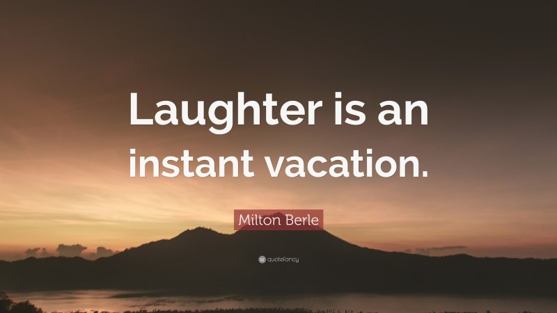 Milton Berle Quote: “Laughter is an instant vacation.”