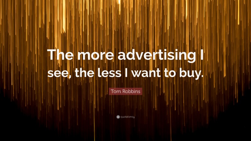 Tom Robbins Quote: “The more advertising I see, the less I want to buy.”