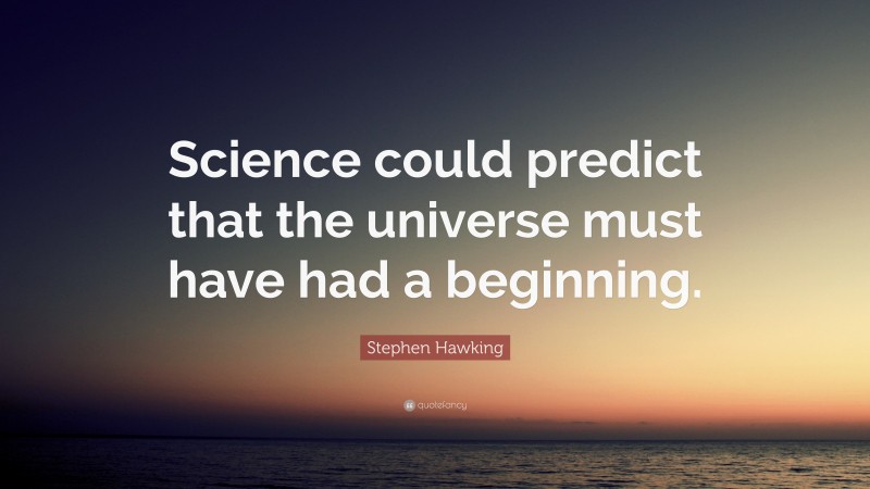Stephen Hawking Quote: “Science could predict that the universe must have had a beginning.”
