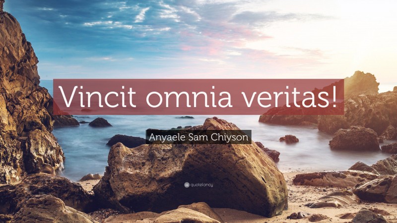 Anyaele Sam Chiyson Quote: “Vincit omnia veritas!”