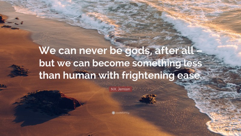 N.K. Jemisin Quote: “We can never be gods, after all – but we can become something less than human with frightening ease.”