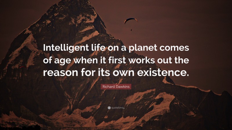 Richard Dawkins Quote: “Intelligent life on a planet comes of age when it first works out the reason for its own existence.”