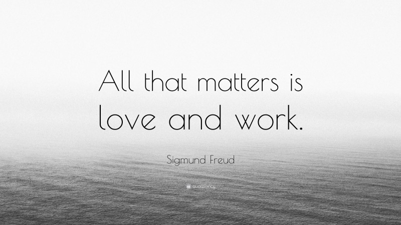 Sigmund Freud Quote: “All that matters is love and work.”